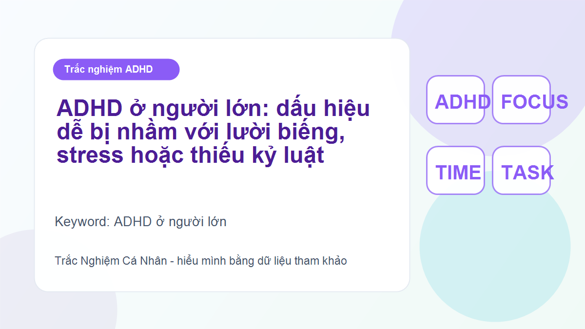 ADHD ở người lớn: dấu hiệu dễ bị nhầm với lười biếng, stress hoặc thiếu kỷ luật