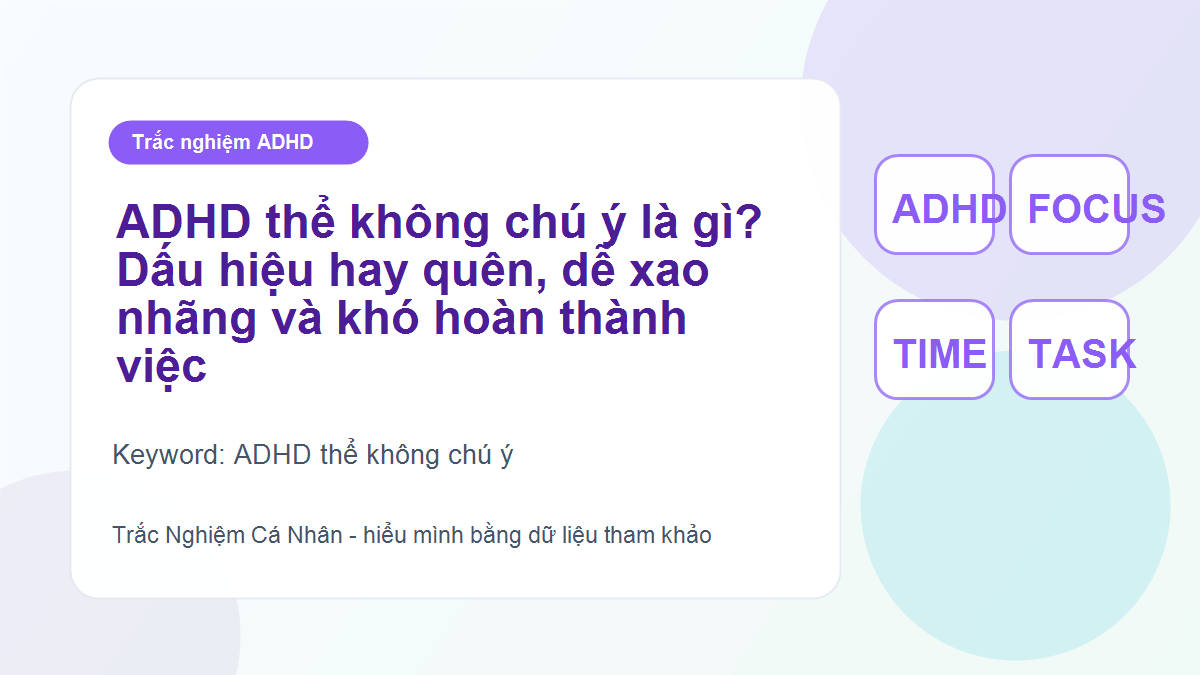 ADHD thể không chú ý là gì? Dấu hiệu hay quên, dễ xao nhãng và khó hoàn thành việc
