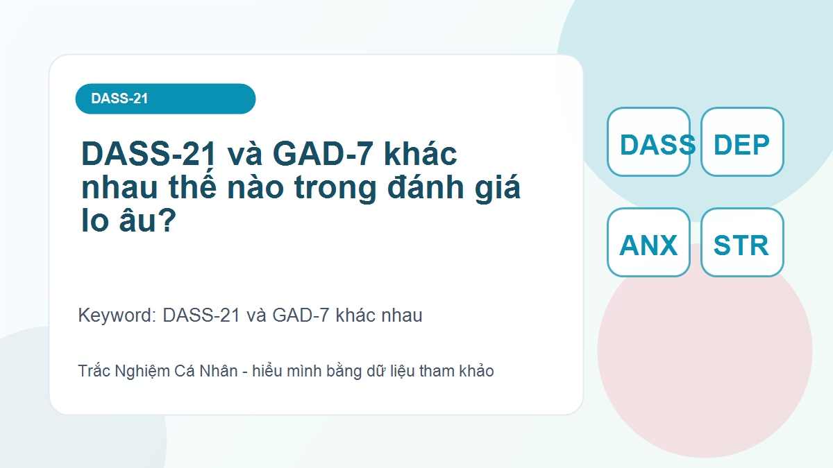 DASS-21 và GAD-7 khác nhau thế nào trong đánh giá lo âu?